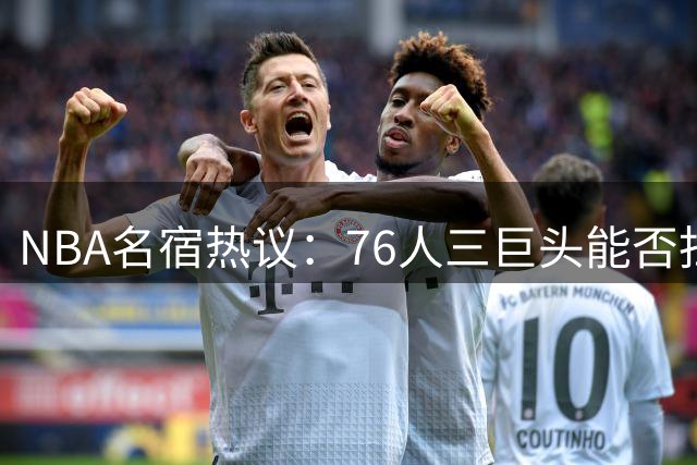 NBA名宿热议：76人三巨头能否扛起詹姆斯轮休大旗？